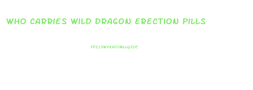 Who Carries Wild Dragon Erection Pills