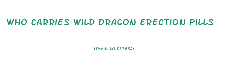 Who Carries Wild Dragon Erection Pills