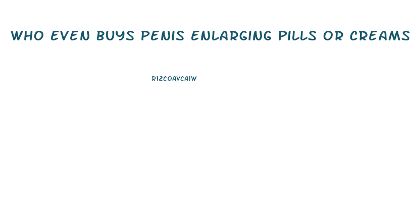 Who Even Buys Penis Enlarging Pills Or Creams