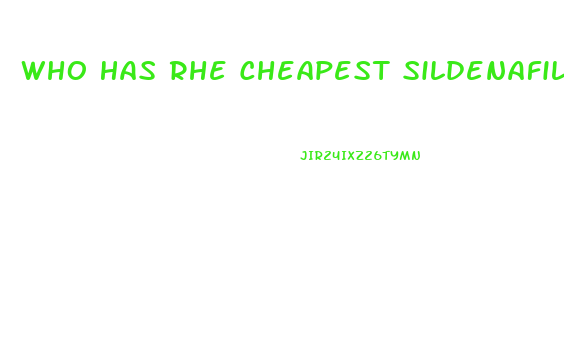 Who Has Rhe Cheapest Sildenafil