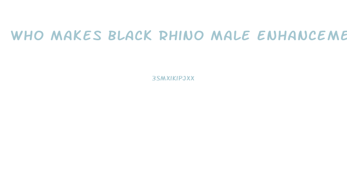 Who Makes Black Rhino Male Enhancement Pill