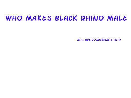 Who Makes Black Rhino Male Enhancement Pill