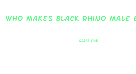 Who Makes Black Rhino Male Enhancement Pill