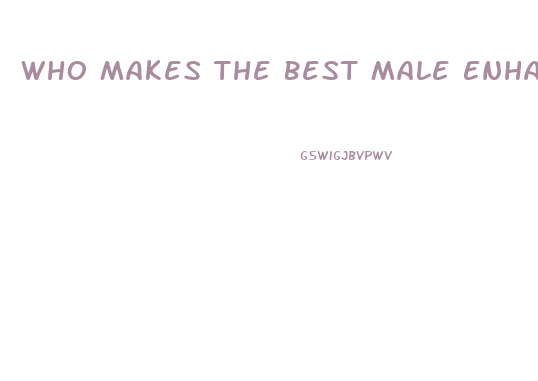 Who Makes The Best Male Enhancement Pills