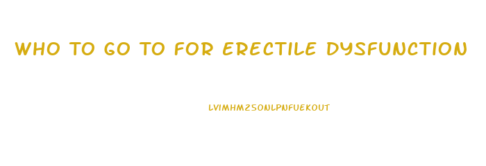 Who To Go To For Erectile Dysfunction