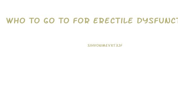 Who To Go To For Erectile Dysfunction