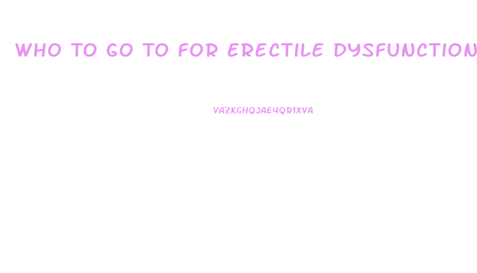 Who To Go To For Erectile Dysfunction