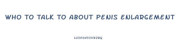 Who To Talk To About Penis Enlargement