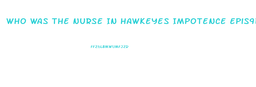 Who Was The Nurse In Hawkeyes Impotence Epis9de