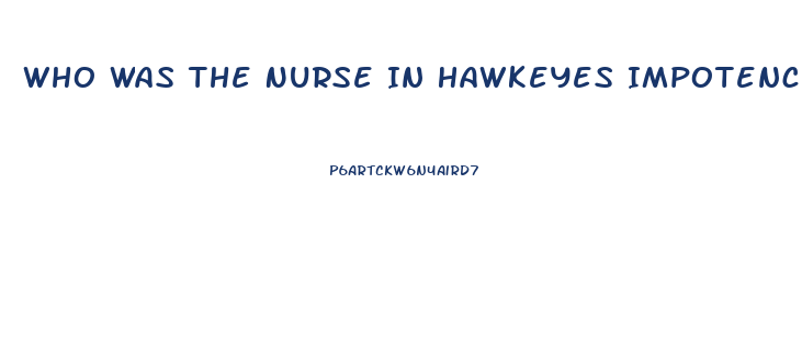 Who Was The Nurse In Hawkeyes Impotence Epis9de