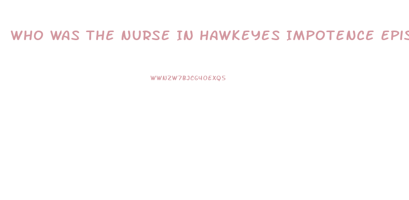 Who Was The Nurse In Hawkeyes Impotence Epis9de