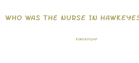 Who Was The Nurse In Hawkeyes Impotence Epis9de