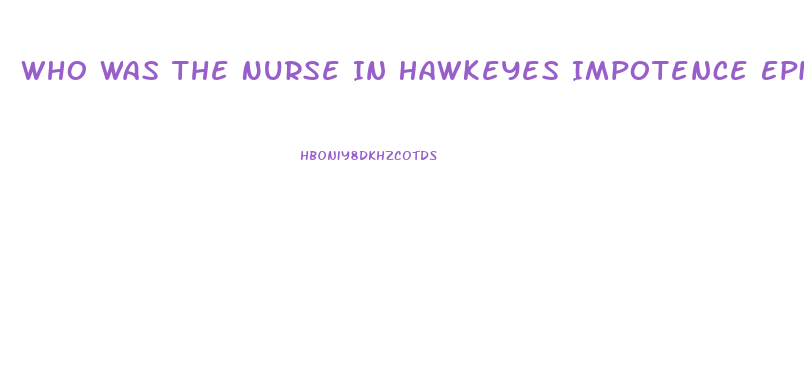 Who Was The Nurse In Hawkeyes Impotence Epis9de