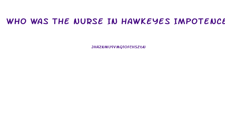 Who Was The Nurse In Hawkeyes Impotence Epis9de
