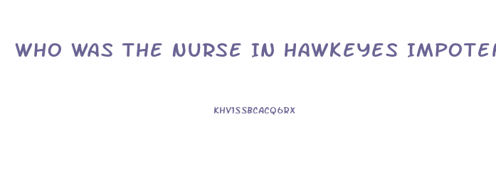 Who Was The Nurse In Hawkeyes Impotence Epis9de