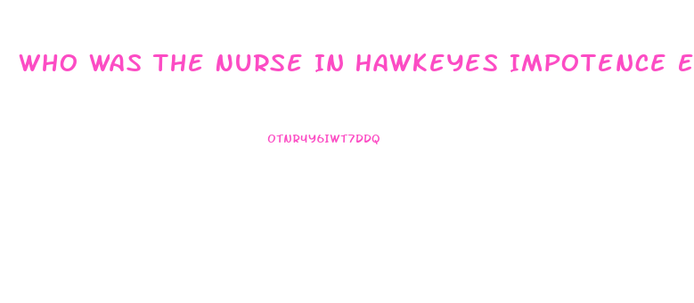 Who Was The Nurse In Hawkeyes Impotence Epis9de