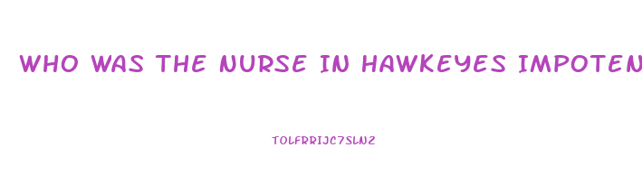 Who Was The Nurse In Hawkeyes Impotence Epis9de