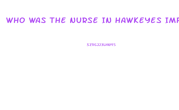 Who Was The Nurse In Hawkeyes Impotence Episode On Mash