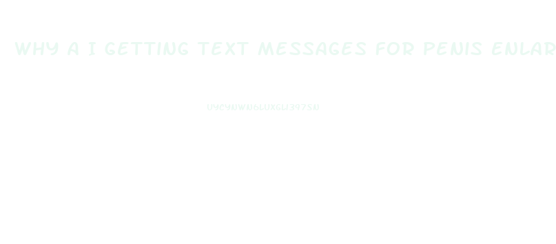 Why A I Getting Text Messages For Penis Enlargement