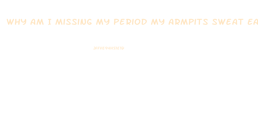 Why Am I Missing My Period My Armpits Sweat Easily And I Have No Sex Drive