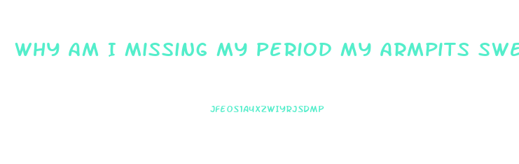 Why Am I Missing My Period My Armpits Sweat Easily And I Have No Sex Drive