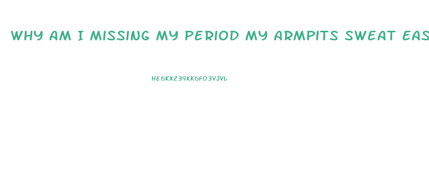 Why Am I Missing My Period My Armpits Sweat Easily And I Have No Sex Drive