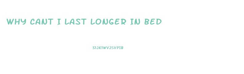 Why Cant I Last Longer In Bed