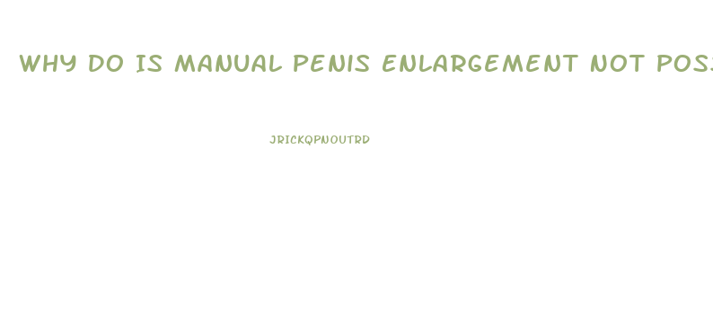 Why Do Is Manual Penis Enlargement Not Possible