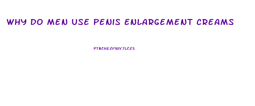 Why Do Men Use Penis Enlargement Creams