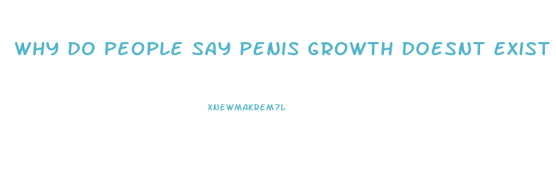 Why Do People Say Penis Growth Doesnt Exist
