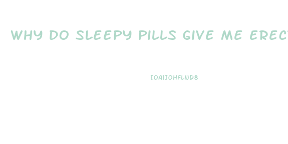 Why Do Sleepy Pills Give Me Erection