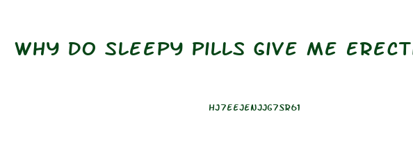 Why Do Sleepy Pills Give Me Erection
