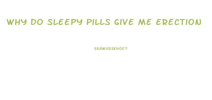 Why Do Sleepy Pills Give Me Erection