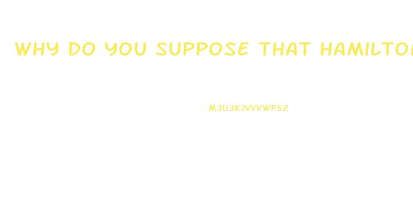 Why Do You Suppose That Hamilton Was So Careful To Point Out The Relative Impotence Of The Judiciar