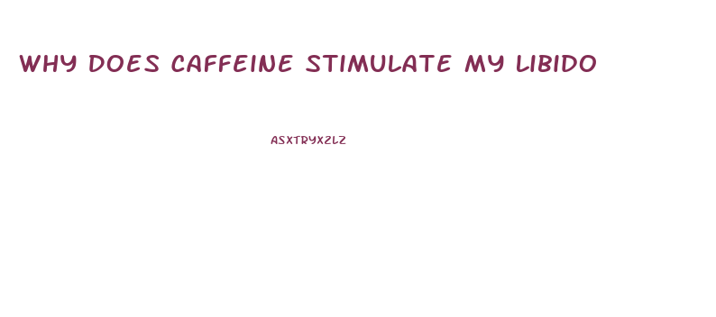 Why Does Caffeine Stimulate My Libido