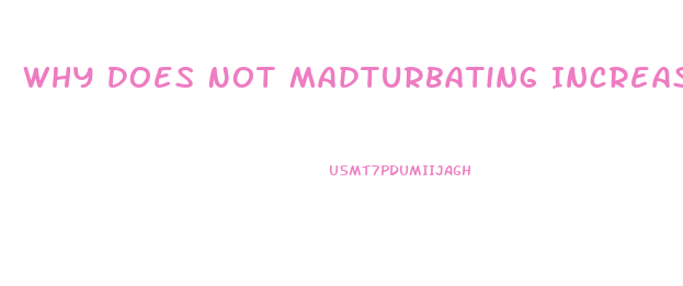Why Does Not Madturbating Increase Libido