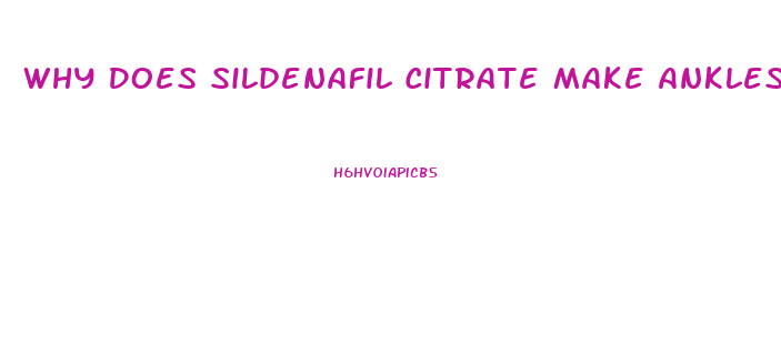 Why Does Sildenafil Citrate Make Ankles And Feet Swell