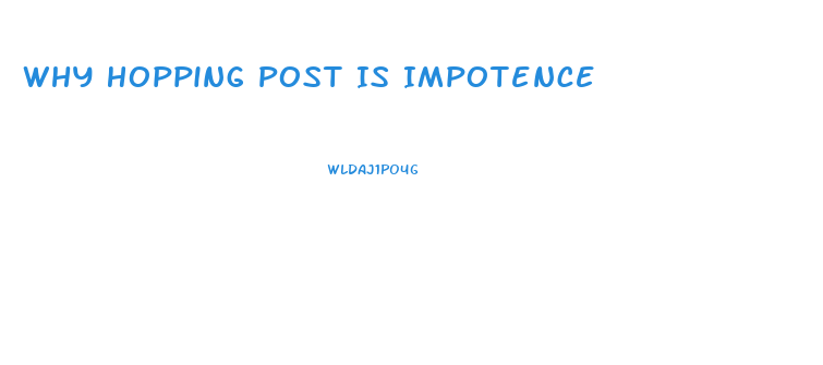 Why Hopping Post Is Impotence