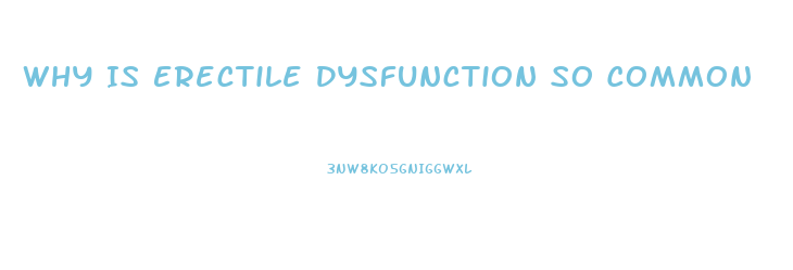 Why Is Erectile Dysfunction So Common