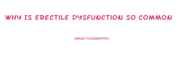 Why Is Erectile Dysfunction So Common