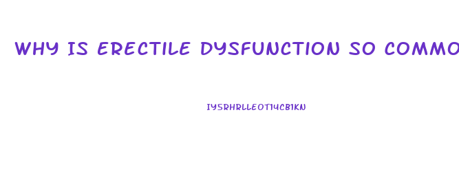 Why Is Erectile Dysfunction So Common