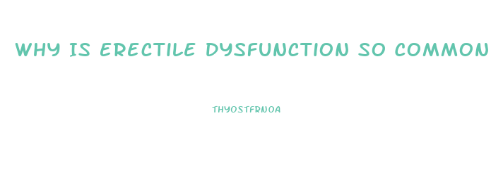 Why Is Erectile Dysfunction So Common