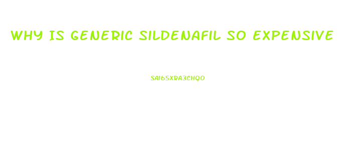 Why Is Generic Sildenafil So Expensive