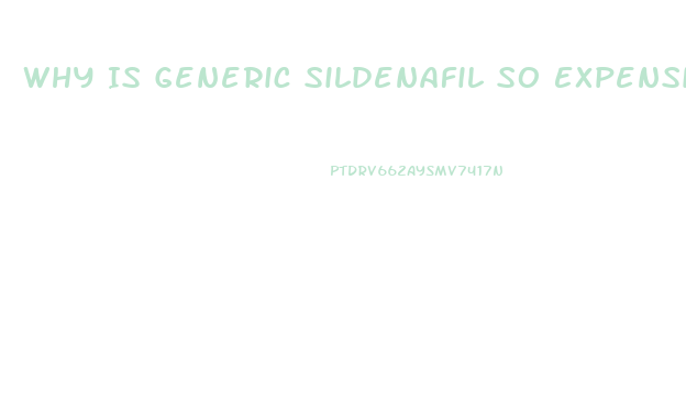 Why Is Generic Sildenafil So Expensive