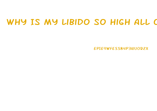 Why Is My Libido So High All Of A Sudden