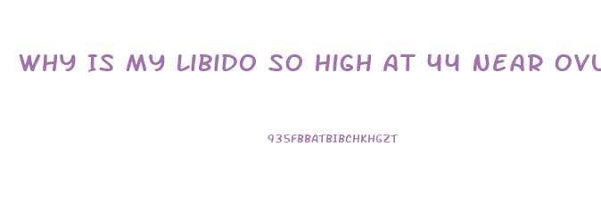 Why Is My Libido So High At 44 Near Ovulation