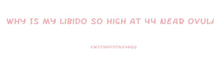 Why Is My Libido So High At 44 Near Ovulation