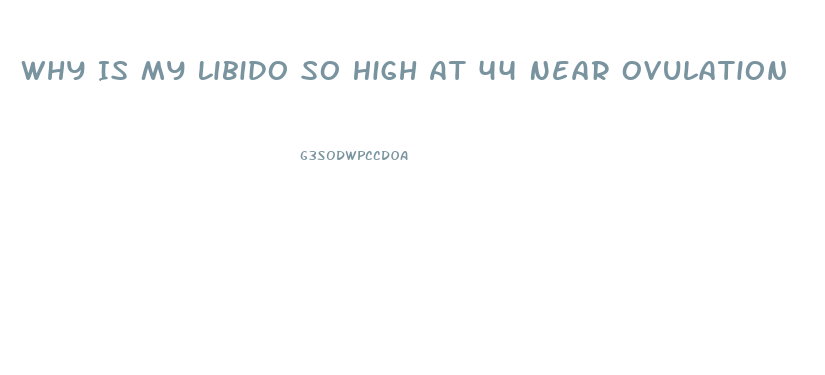 Why Is My Libido So High At 44 Near Ovulation