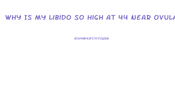 Why Is My Libido So High At 44 Near Ovulation