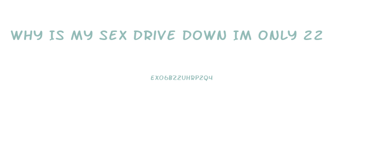 Why Is My Sex Drive Down Im Only 22
